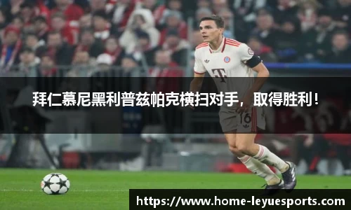 拜仁慕尼黑利普兹帕克横扫对手，取得胜利！