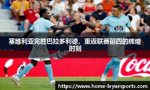 塞维利亚完胜巴拉多利德，重返联赛前四的辉煌时刻