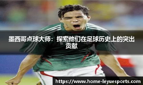 墨西哥点球大师：探索他们在足球历史上的突出贡献