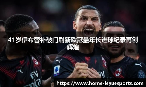 41岁伊布替补破门刷新欧冠最年长进球纪录再创辉煌