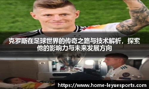 克罗斯在足球世界的传奇之路与技术解析，探索他的影响力与未来发展方向